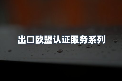 出口欧盟认证服务系列